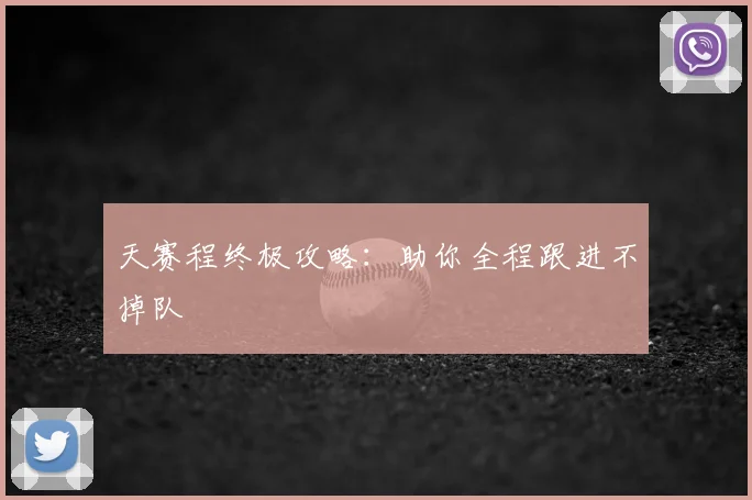 天赛程终极攻略：助你全程跟进不掉队