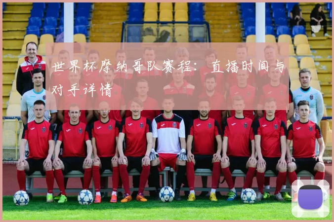 世界杯摩纳哥队赛程:直播时间与对手详情
