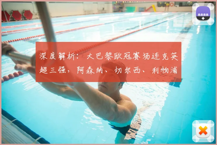 深度解析:大巴黎欧冠赛场连克英超三强,阿森纳、切尔西、利物浦为何悉数落败?