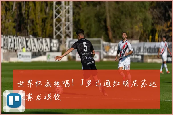 世界杯成绝唱！J罗已通知明尼苏达联赛后退役