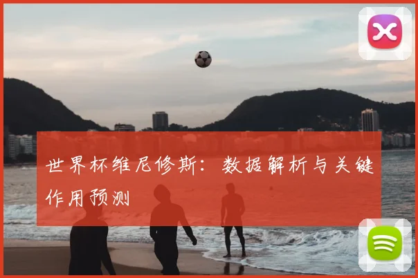 世界杯维尼修斯：数据解析与关键作用预测