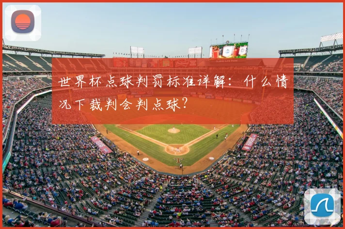 世界杯点球判罚标准详解：什么情况下裁判会判点球？