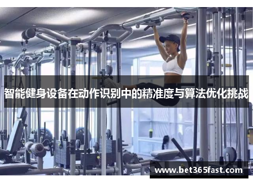 智能健身设备在动作识别中的精准度与算法优化挑战